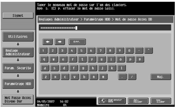 Taper le nouveau mot de passe sur l'un des claviers. App: s. tcl p. effacer le mot de passe saisi. Signet Utilitaires Reglage Administrateur Param. Sécurité Paramétrage HDD Mot Passe Accès Disque Dur Reglages Administrateur > Paramétrage HDD > Mot de passe Accès DO Eiff. 1 2 3 4 5 6 7 8 9 0 - ^ q w e r t y u i o p 0 a s d f g h j k 1 2 X C V b n m . / Maj. 04/05/2007 16:02 Mémoire OX Pour andir OK Notier van Lider