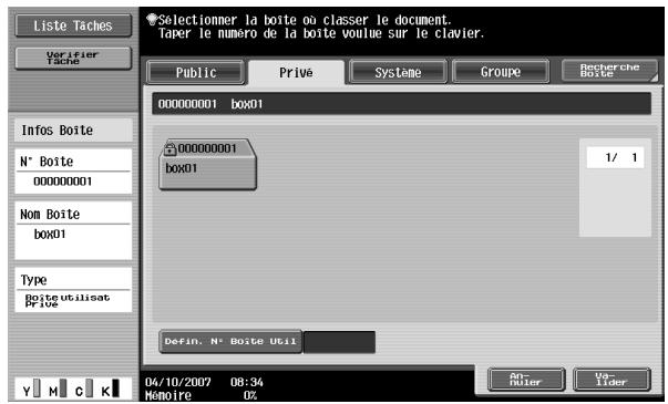 Liste Taches Perifier Tache Selectioner la boite ou classer le document. Taper le numéro de la boite voulu sur le clavier. Public Privé Systeme Groupe Boîte Infos Boîte N° Boîte 00000001 Nom Boîte box01 Type Boîteutilisat PRIDE 00000001 box01 1/ 1 Defin. N° Boîte Util Y M C K 04/10/2007 08:34 Mémoire 0% An- huler Va- lider