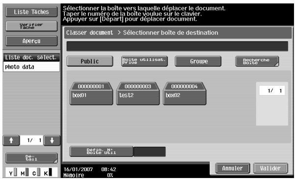 Liste Taches Verifier Tache Apercu Liste doc. select. photo data 1/ 1 De Ctrl Sélectionner la boîte vers laquelle déplacer le document. Taper le numéro de la boîte vouluue sur le clavier. Appuyer sur [Départ] pour déplacer document. Classer document > Sélectionner boîte de destination Public Boute utilisat. Pfue Groupe Recherche Boîte 00000001 box01 00000003 test2 00000004 box02 1/ 1 Defin. N° Boîte u611 16/01/2007 08:42 Mémoire 0%