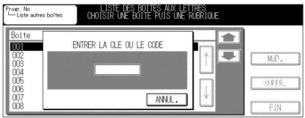 Progr. No Liste autres boîtes LISTE DES BOITES AUX LETTRES CHOISIR UNE BOITE PUIS UNE RUBRIQUE Boîte 001 002 003 004 005 006 007 008 ENTRER LA CLE OU LE CODE ANNUL. MOD. SUFFER. FIN.