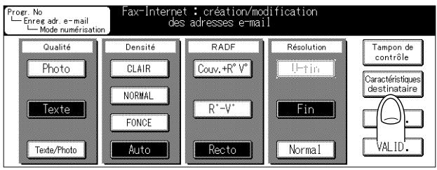 Progr. No Enreg adr. e-mail Mode numérisation Fax-Internet : création/modification des adresses e-mail Qualité Photo Texte Texte/Photo Densité CLAIR NORMAL FONCE Auto RADF Couv.+R°V° R'-V° Recto Résolution Il-tin Fin Normal Tampon de contrôle Caractéristiques destinataire VALID.