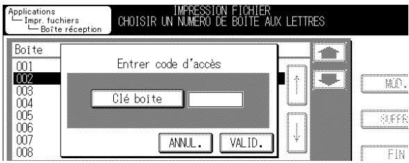 Applications Impr. fuchiers Boîte réception IMPRESSION FICHIER CHOISIR UN NUMÉRO DE BOITE AUX LETTRES Boîte 001 002 003 004 005 006 007 008 Entrer code d'accès Clé boîte ANNUL. VALID. FIN