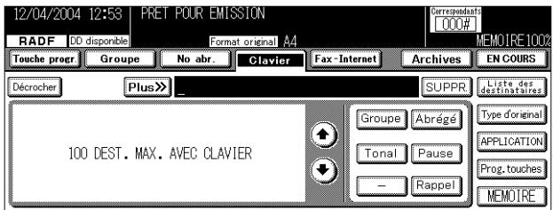 12/04/2004 12:53 PRET POUR EMISSION RADF DD disponible Format original A4 Correspondant 000# MEMOIRE 100% Touche progr Groupe No abr. Clavier Fax-Internet Archives EN COURS Décrocher Plus >> SUPPR Liste des destinataires 100 DEST. MAX. AVEC CLAVIER Groupe Abrégé Type d'original Tonal Pause — Rappel APPLICATION Prog. touches MEMOIRE