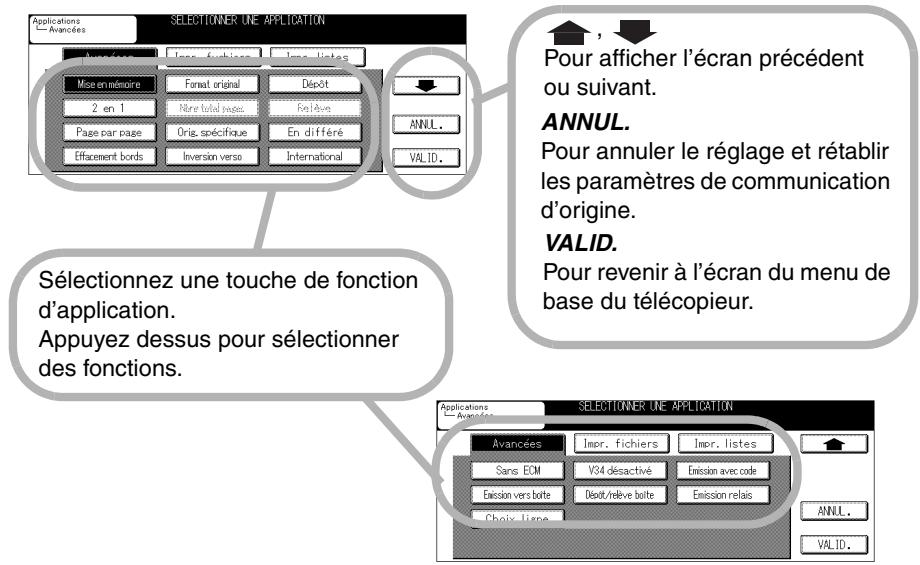 SELECTIONNER UNE APPLICATION Avancées Mise en rémoire 2 en 1 Page par page Effacement bords Format original Nombre total paces Orig. spécifique Inversion verso Dépôt En différé International ANNUL. VALID. Pour afficher l'écran précédent ou suivant. ANNUL. Pour annuler le réglage et rétablir les paramètres de communication d'origine. VALID. Pour revenir à l'écran du menu de base du télécopieur. Sélectionnez une touche de fonction d'application. Appuyez dessus pour sélectionner des fonctions. SELECTIONNER UNE APPLICATION Avancées Impr. fichiers Impr. listes Sans ECM V34 désactivé Emission avec code Emission vers boite Déct/relevé boite Emission relais CHOIS Ligne ANNUL. VALID.