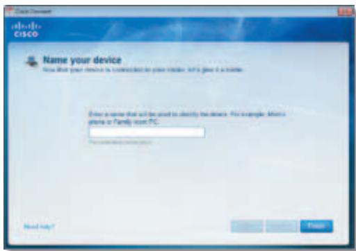 Cisco Name your device How that your device is connected to your device, but it gives a name. Enter a name that will be used to identify the device. For example, Mina phone or Family host PC.
