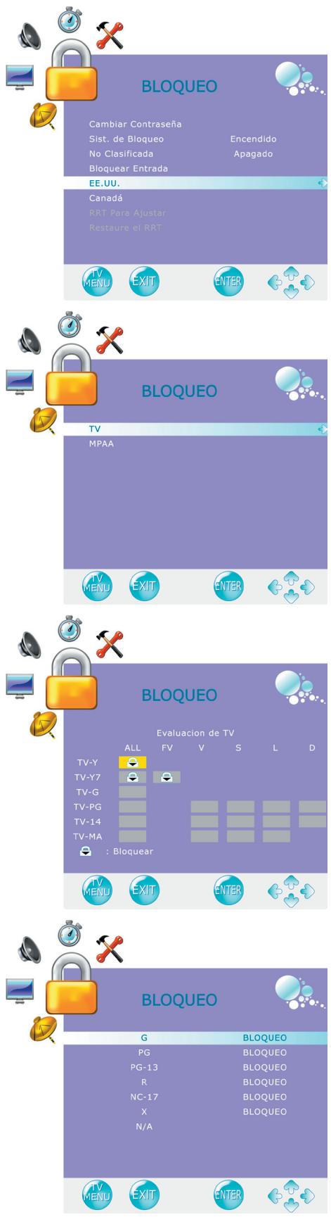 BLOQUEO Cambiar Contraseña Sist. de Bloqueo No Clasificada Bloquear Entrada Encendido Apagado EE.UU. Canadá RRT Para Ajustar Restaure el RRT TV MENU EXIT ENTER BLOQUEO TV MPAA TV MENU EXIT ENTER BLOQUEO Evaluacion de TV ALL FV V S L D TV-Y TV-Y7 TV-G TV-PG TV-14 TV-MA : Bloquear TV MENU EXIT ENTER BLOQUEO G BLOQUEO PG BLOQUEO PG-13 BLOQUEO R BLOQUEO NC-17 BLOQUEO X BLOQUEO N/A TV MENU EXIT ENTER