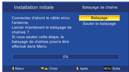 Installation initiale Balayage de chaîne Connectez d'abord le câble et/ou l'antenne. Lancer maintenant le balayage de chaînes ? Si vous sautez cette étape, le balayage de chaînes pourra être effectué dans Menu. 0% Balayage Sauter le balayage Retour Choisi Après MENU Sortie