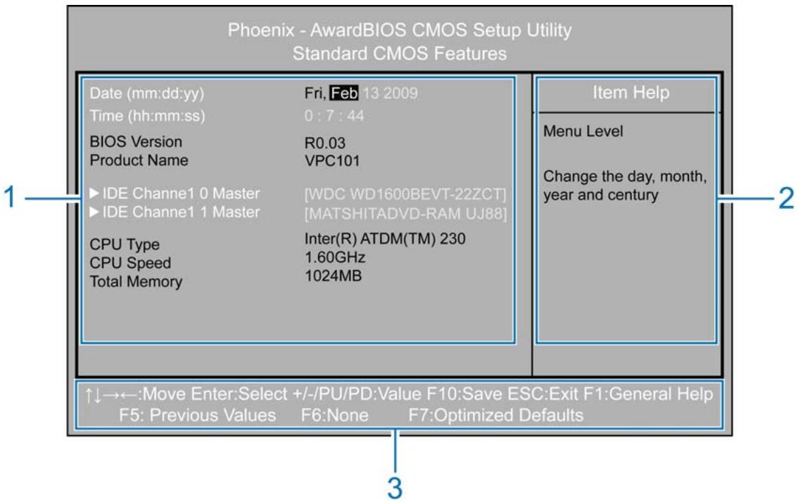 Phoenix - AwardBIOS CMOS Setup Utility Standard CMOS Features Date (mm:dd:yy) Fri, Feb 13 2009 Time (hh:mm:ss) 0 : 7 : 44 BIOS Version R0.03 Product Name VPC101 IDE Channe1 0 Master [WDC WD1600BEVT-22ZCT] IDE Channe1 1 Master [MATSHITADVD-RAM UJ88] CPU Type Inter(R) ATDM(TM) 230 CPU Speed 1.60GHz Total Memory 1024MB ↑↓→←:Move Enter:Select +/-/PU/PD:Value F10:Save ESC:Exit F1:General Help F5: Previous Values F6:None F7:Optimized Defaults Item Help Menu Level Change the day, month, year and century 1 2 3