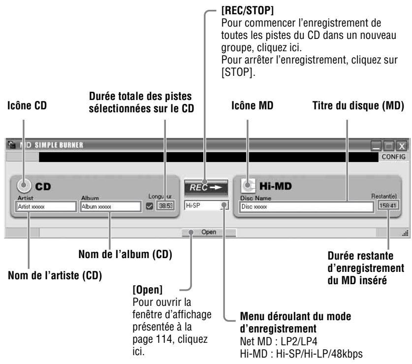 [REC/STOP] Pour commencer l'enregistrement de toutes les pistes du CD dans un nouveau groupe, cliquez ici. Pour arrêter l'enregistrement, cliquez sur [STOP]. Icône CD Durée totale des pistes sélectionnées sur le CD ICÔNE MD Titre du disque (MD) SIMPLE BURNER CD Artist Album Longueur 38.53 REC Hi-MD Disc Name Disc xxxx Restant(e) 158.41 Open Nom de l'album (CD) Nom de l'artiste (CD) [Open] Pour ouvrir la fenêtre d'affichage présentée à la page 114, cliquez ici. Durée restante d'enregistrement du MD inséré Menu déroulant du mode d'enregistrement Net MD : LP2/LP4 Hi-MD : Hi-SP/Hi-LP/48kbps