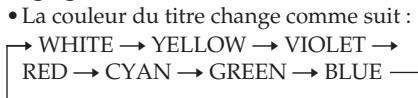 • La couleur du titre change comme suit : →WHITE →YELLOW →VIOLET → RED →CYAN →GREEN →BLUE —