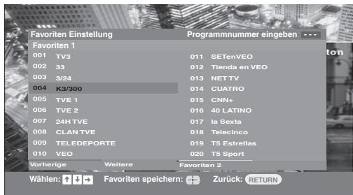 Favoriten Einstellung Programmnummer eingeben Favoriten 1 001 TV3 002 33 003 3/24 004 K3/300 005 TVE 1 006 TVE 2 007 24H TVE 008 CLAN TVE 009 TELEDEPORTE 010 VEO Vorherige Weitere Favoriten 2 011 SETenVEO 012 Tienda en VEO 013 NETTV 014 CUATRO 015 CNN+ 016 40 LATINO 017 la Sexta 018 Telecinco 019 TS Estrellas 020 TS Sport Wahlen: ↑ ↓ → Favoriten speichern: Zurück: RETURN