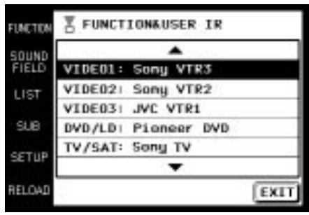 FUNCTION SOUND FIELD LIST SUB SETUP RELOAD FUNCTION&USER IR VIDEO1: Sony VTR3 VIDEO2: Sony VTR2 VIDEO3: JVC VTR1 DVD/LD: Pioneer DVD TV/SAT: Sony TV EXIT