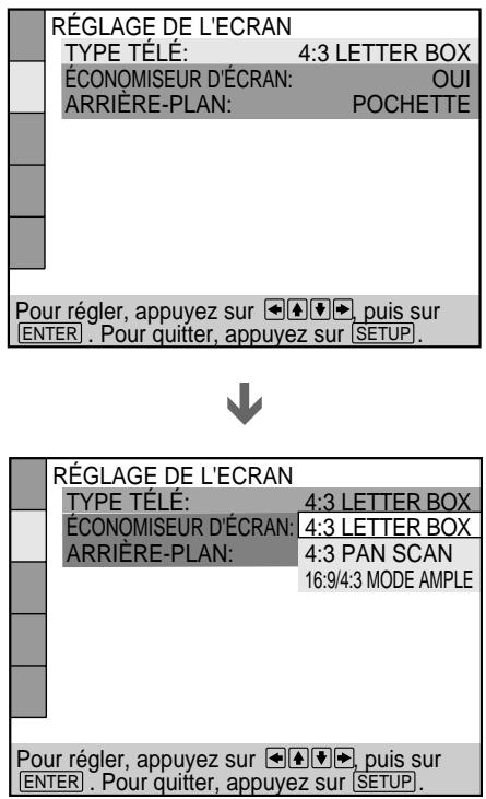 RÉGLAGE DE L'ECRAN TYPE TÉLÉ: 4:3 LETTER BOX ÉCONOMISEUR D'ÉCRAN: OUI ARRIÈRE-PLAN: POCHETTE Pour régler, appuyez sur 🏠️ ➕ ➕, puis sur [ENTER] . Pour quitter, appuyez sur [SETUP]. RÉGLAGE DE L'ECRAN TYPE TÉLÉ: 4:3 LETTER BOX ÉCONOMISEUR D'ÉCRAN: 4:3 LETTER BOX ARRIÈRE-PLAN: 4:3 PAN SCAN 16:9/4:3 MODE AMPLE Pour régler, appuyez sur 🏠️ ➕ ➕, puis sur [ENTER] . Pour quitter, appuyez sur [SETUP].