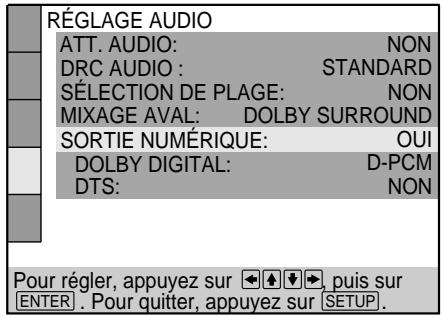 RÉGLAGE AUDIO ATT. AUDIO: NON DRC AUDIO : STANDARD SÉLECTION DE PLAGE: NON MIXAGE AVAL: DOLBY SURROUND SORTIE NUMÉRIQUE: OUI DOLBY DIGITAL: D-PCM DTS: NON Pour régler, appuyez sur ←→, puis sur ENTER . Pour quitter, appuyez sur SETUP.