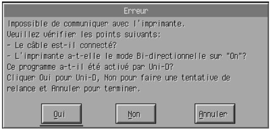 Irpossible de communiquer avec l'imprimante, Ueuillez vérifier les points suivants; - Le câble est-il connecté? - L'imprimante a-t-elle le mode Bi-directionnelle sur "On"? Ce programme a-t-il été activé par Uni-D? Cliquer Oui pour Uni-D, Non pour faire une tentative de reliance et Annuler pour terminer. Qui Non Annuler