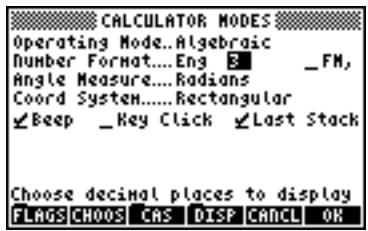 CALCULATOR MODES Operating Mode...Algebraic Number Format....Eng 3 Angle Measure....Radians Coord System.....Rectangular Beep _Key Click Last Stack Choose decimal places to display FLAGS CHOOS CAS DISP CANCEL OK