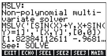 MSLV: Non-polynomial multi- variate solver MSLV('[SIN(X)+Y,X+SIN( Y)=1]', '[X,Y]',[0,0]) [1.82384112611 -.9681... See: SOLVE EXIT ECHO SEE1 SEE2 SEE3 MAIN