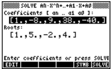 SOLVE AN·X^N+..+A1·X+AO Coefficients [ an .. a1 a0 ]: [1.,-8.,9.,38.,-40.] Roots: [1.,5.,-2.,4.] Enter coefficients or press SOLVE EDIT SYMB SOLVE