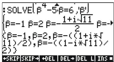 :SOLVE[β^4 -5·β=6, 'β'] {β=-1 β=2 β=-\frac{1+i\sqrt{11}}{2} β=-} (β=-1, β=2, β=-( (1+i*√11)/2), β=-( (1-i*√11)/2)) +SKIP | SKIP + | +DEL | DEL + | DEL | INS ■