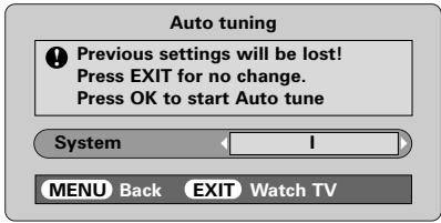 Auto tuning ! Previous settings will be lost! Press EXIT for no change. Press OK to start Auto tune System 1 MENU Back EXIT Watch TV