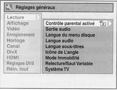 Réglages généraux Lecture Affichage Vidéo Enregistrement Horloge Canal DivX HDMI Réglages DVB Réin. tout Contrôle parental activé Sortie audio Langue du menu disque Langue audio Langue sous-titres Icône de L'angle Mode Immobilité Relecture/Saut Variable Système TV