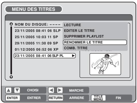 MENU DES TITRES NOM DU DISQUE: ---- LECTURE 23/11/2005 08:41 06 SLP EDITER LE TITRE 25/11/2005 10:03 11 SP SUPPRIMER PLAYLIST 29/11/2005 11:30 09 SP RENOMMER LE TITRE 01/12/2005 06:52 06 XP COMB. TITRE 23/11/2005 08:41 06 SLP PL