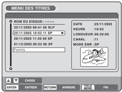 MENU DES TITRES NOM DU DISQUE: ---- 23/11/2005 08:41 06 SLP 25/11/2005 10:03 11 SP 29/11/2005 11:30 09 SP 01/12/2005 06:52 06 XP Family DATE :25/11/2005 HEURE :10:03 LONGUEUR:00:20:00 CANAL :11 MODE ENR :SP CHOISI ENTER ENTRER RETURN ARRIERE TITLE MENU FIN