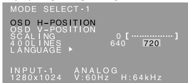 MODE SELECT-1 OSD H-POSITION OSD V-POSITION SCALING 0 [............] 400 LINES 640 720 LANGUAGE ▶ INPUT-1 ANALOG 1280x1024 V:60Hz H:64kHz