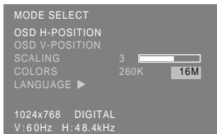 MODE SELECT OSD H-POSITION OSD V-POSITION Scaling 3 COLORS 260K 16M LANGUAGE ▶ 1024x768 DIGITAL V: 60Hz H: 48.4kHz