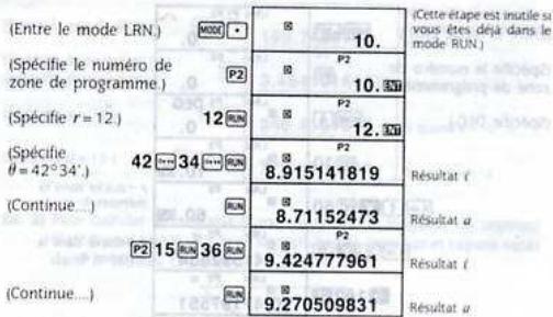 (Entre le mode LRN.) MDD (Specifie le numéro de zone de programme ) P2 (Specifie r = 12.) 12 RUN (Specifie θ = 42°34') 42 34 RUN (Continue...) RUN P2 15 RUN 36 RUN (Continue...) RUN 10. P2 10.5N P2 12.5N P2 8.915141819 P2 8.71152473 P2 9.424777961 P2 9.270509831 Cette étape est inutile si vous êtes déjà dans le mode RUN.) Résultat i Résultat a Résultat ( Résultat a)