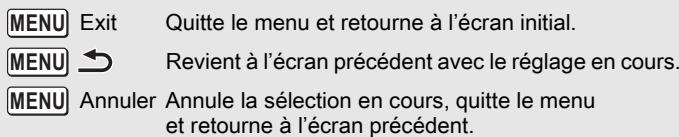 MENU Exit Quitte le menu et retourne à l'écran initial. MENU → Revient à l'écran précédent avec le réglage en cours. MENU Annuler Annule la sélection en cours, quitte le menu et retourne à l'écran précédent.