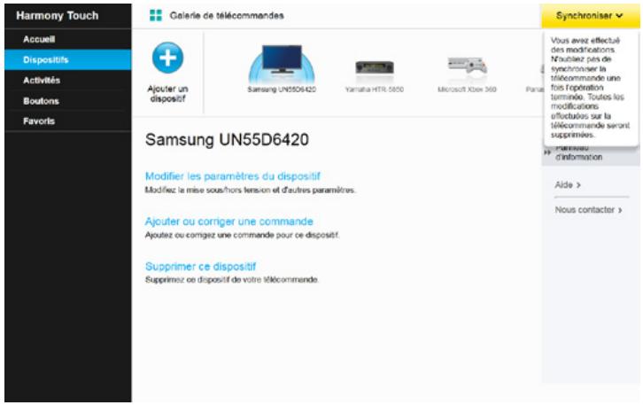 Harmony Touch Accueil Dispositifs Activités Boutons Favors Galerie de télécommandes Synchroniser Vous avez effectué des modifications. N'oubliez pas de synchroniser la télécommande une fois l'épération terminée. Toutes les modifications effectués sur la télécommande seront supprimés. Ajuster un dispositif Samsung UN55D6420 Yamaha HTR 5850 Microsoft Xbox 360 Paris Samsung UN55D6420 Modifier les paramètres du dispositif Modifiez le mise sous-hors tension et d'autres paramètres. Ajouter ou corriger une commande Ajouter ou corrigez une commande pour ce dispositif. Supprimer ce dispositif Supprimez ce dispositif de votre télécommande.