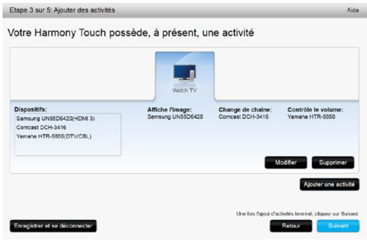 Etape 3 sur 5: Ajouter des activités Aide Votre Harmony Touch possède, à présent, une activité Watch TV Dispositifs: Samsung UN55D6420(HDMI 3) Comcast DCH-3416 Yamaha HTR-5850(DTV/CBL) Affiche l'image: Samsung UN55D6420 Change de chaîne: Comcast DCH-3416 Contrôle le volume: Yamaha HTR-5850 Modifier Supprimer Ajouter une activité Une fois l'ajout d'activités terminé, cliquez sur Saivant Enregistrer et se déconnecter Retour Suivant