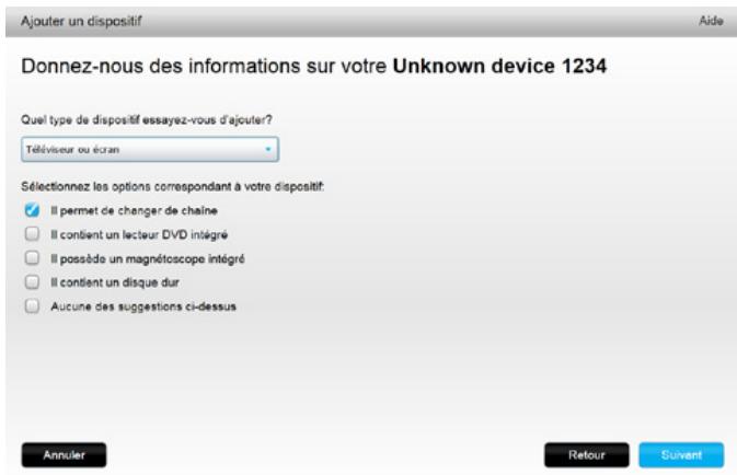 Donnez-nous des informations sur votre Unknown device 1234 Quel type de dispositif essayez-vous d'ajouter? Téléviseur ou écran Sélectionnez les options correspondant à votre dispositif: ✓ Il permet de changer de chaîne □ Il contient un lecteur DVD intégré □ Il possède un magnétoscope intégré □ Il contient un disque dur □ Aucune des suggestions ci-dessus Annuler Retour Suvent