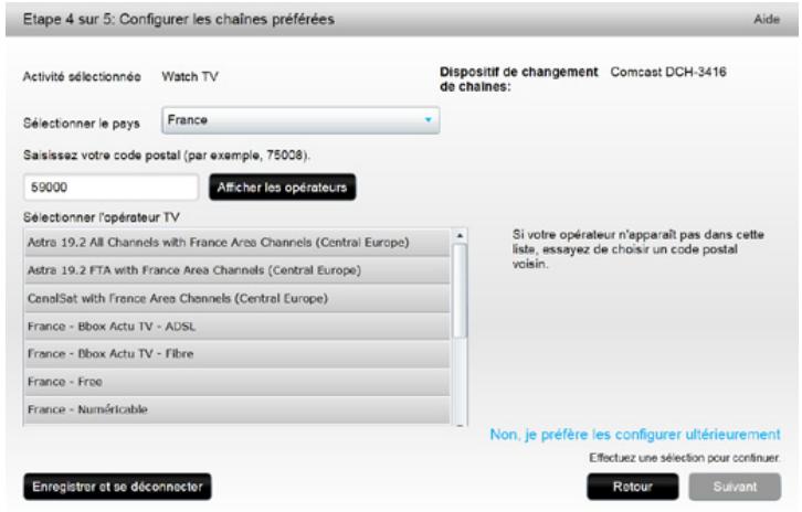 Etape 4 sur 5: Configurer les chaînes préférées Aide Activité sélectionnée Watch TV Dispositif de changement Comcast DCH-3416 de chaînes: Sélectionner le pays France Saisissez votre code postal (par exemple, 75008). 59000 Afficher les opérateurs Sélectionner l'opérateur TV Astra 19.2 All Channels with France Area Channels (Central Europe) Astra 19.2 FTA with France Area Channels (Central Europe) CanalSat with France Area Channels (Central Europe) France - BBox Actu TV - ADSL France - BBox Actu TV - Fibre France - Free France - Numéricable Si votre opérateur n'apparaît pas dans cette liste, essayez de choisir un code postal voisin. Non, je préfère les configurer ultérieurement Effectuez une sélection pour continuer. Enregistrer et se déconnecter Retour Suivant