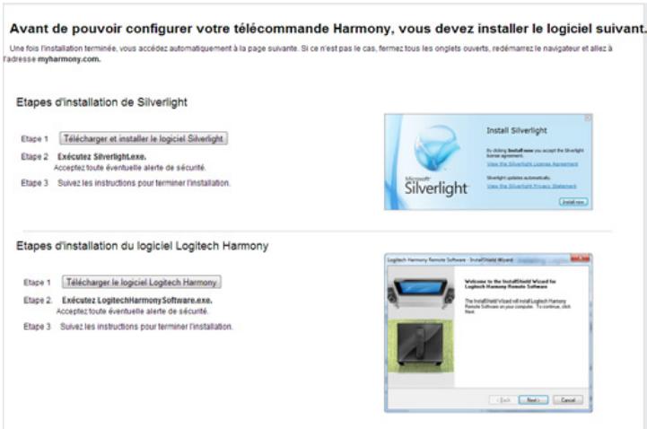 Avant de pouvoir configurer votre télécommande Harmony, vous devez installer le logiciel suivant. Une fois l'installation terminée, vous accédez automatiquement à la page suivante. Si ce n'est pas le cas, fermez tous les ongiets ouverts, redémarrez le navigateur et allez à l'adresse myharmony.com. Etapes d'installation de Silverlight Etape 1 Télécharger et installer le logiciel Silverlight Etape 2 Exécutez Silverlight.exe. Acceptez toute éventuelle alerte de sécurité Etape 3 Suivez les instructions pour terminer l'installation. Install Silverlight By adding install user you accept the Insight License agreement. View the Silverlight license. Accessed Showlight updates automatically. View the Silverlight License Statement Install new... Etapes d'installation du logiciel Logitech Harmony Etape 1 Télécharger le logiciel Logitech Harmony Etape 2 Exécutez LogitechHarmonySoftware.exe. Acceptez toute éventuelle alerte de sécurité. Etape 3 Suivez les instructions pour terminer l'installation. Logitech Harmony Remote Software - InstallShield Wizard Welcome to the InstallShield Wizard for Logitech Harmony Remote Software The InstallShield Wizard will install Logitech Harmony Remote Software on your computer. To continue, click Next Next > Cancel