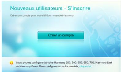 Nouveaux utilisateurs - S'inscrire Créer un compte pour votre télécommande Harmony Créer un compte Vous pouvez configurer ici votre Harmony 200, 300, 600, 650, 700, Harmony Link ou Harmony One+. Pour configurer un autre modèle, diquez ici.