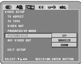 VIDEO SETUP TV ASPECT TV TYPE VIDEO OUT PROGRESSIVE MODE PICTURE SIZE OFF AV1 VIDEO OUT SQUEEZE ZOOM EXIT SETUP SELECT: ▼▲◀→ DECISION: ENTER BUTTON