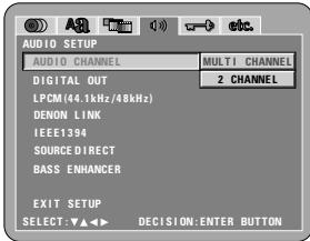 AUDIO SETUP AUDIO CHANNEL MULTI CHANNEL DIGITAL OUT 2 CHANNEL LPCM(44.1kHz/48kHz) DENON LINK IEEE1394 SOURCE DIRECT BASS ENHANCER EXIT SETUP SELECT:▼▲◀ ▶ DECISION:ENTER BUTTON