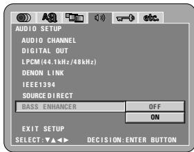 AUDIO SETUP AUDIO CHANNEL DIGITAL OUT LPCM(44.1kHz/48kHz) DENON LINK IEEE1394 SOURCE DIRECT BASS ENHANCER OFF ON EXIT SETUP SELECT: ▼▲ ▲ DECISION: ENTER BUTTON
