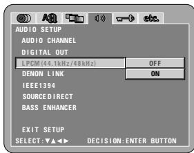 AUDIO SETUP AUDIO CHANNEL DIGITAL OUT LPCM (44.1kHz/48kHz) OFF DENON LINK ON IEEE1394 SOURCE DIRECT BASS ENHANCER EXIT SETUP SELECT: ▼▲▲ ▼ DECISION: ENTER BUTTON