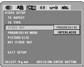 VIDEO SETUP TV ASPECT TV TYPE VIDEO OUT PROGRESSIVE PROGRESSIVE MODE INTERLACED PICTURE SIZE AV1 VIDEO OUT EXIT SETUP SELECT: ▼▲◀ ▼ DECISION: ENTER BUTTON
