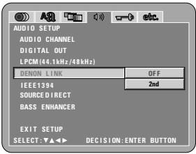 AUDIO SETUP AUDIO CHANNEL DIGITAL OUT LPCM(44.1kHz/48kHz) DENON LINK OFF IEEE1394 2nd SOURCE DIRECT BASS ENHANCER EXIT SETUP SELECT: ▼▲◀ ▶ DECISION: ENTER BUTTON