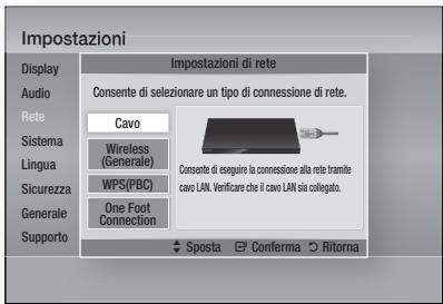 Impostazioni Display Audio Rete Sistema Lingua Sicurezza Generale Supporto Impostazioni di rete Consente di selezionare un tipo di connessione di rete. Cavo Wireless (Generale) WPS(PBC) One Foot Connection Consente di eseguire la connessione alla rete tramite cavo LAN. Verificare che il cavo LAN sia coligatto. Sposta Conferma Rittorna