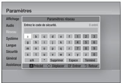 Paramètres Affichage Paramètres réseau Audio Entrez le code de sécurité. 0 entré Réseau Système a b c d e f 1 2 3 Langue g h i j k l 4 5 6 Sécurité m n o p q r 7 8 9 Général s t u v w x y z 0 Assistance a/A * Supprimer Espace Terminé Précéd Déplacer Entrer Retour