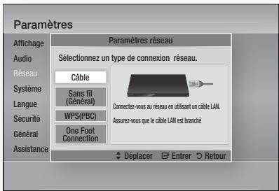 Paramètres Affichage Audio Réseau Système Langue Sécurité Général Assistance Paramètres réseau Sélectionnez un type de connexion réseau. Câble Sans fil (Général) WPS(PBC) One Foot Connection Connectez-vous au réseau en utilisant un câble LAN. Assurz-vous que le câble LAN est branché Déplacer Entrer Retour