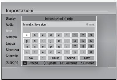 Impostazioni Display Audio Rete Sistema Lingua Sicurezza Generale Supporto Impostazioni di rete Immet. chiave sicur. 0 imm. a b c d e f 1 2 3 g h i j k l 4 5 6 m n o p q r 7 8 9 s t u v w x y z 0 a/A * Elimina Spazio Fatto Preced. Sposta Conferma Rilorna