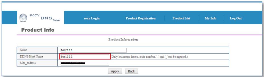 IP-CCTV DNS Server Sean Login Product Registration Product List My Info Log Out Product Info Product Information Name test111 DDNS Host Name test111 (Only lowercase letters, arabic number, ‘-’, and ‘_ can be inputted.) Mac_address Apply Back