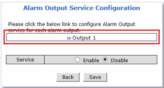 Alarm Output Service Configuration Please click the below link to configure Alarm Output service for each alarm output. >> Output 1 Service Enable Disable Back Save