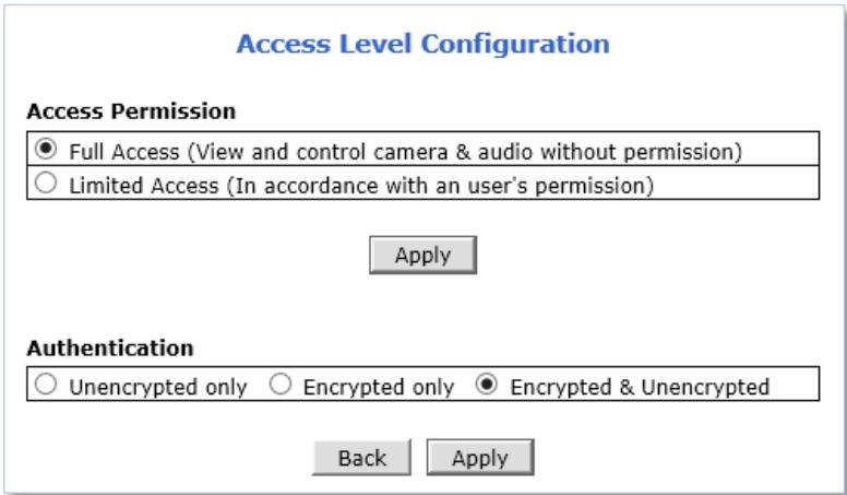 Access Level Configuration Access Permission ● Full Access (View and control camera & audio without permission) ○ Limited Access (In accordance with an user's permission) Apply Authentication ○ Unencrypted only ○ Encrypted only ● Encrypted & Unencrypted Back Apply
